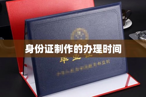 建湖身份证制作的办理时间