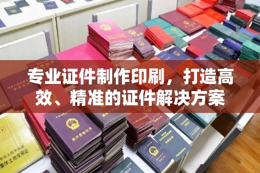 建湖专业证件制作印刷，打造高效、精准的证件解决方案