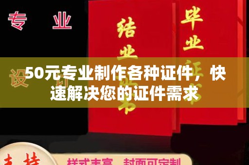建湖50元专业制作各种证件，快速解决您的证件需求