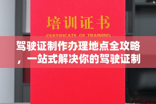建湖驾驶证制作办理地点全攻略，一站式解决你的驾驶证制作需求