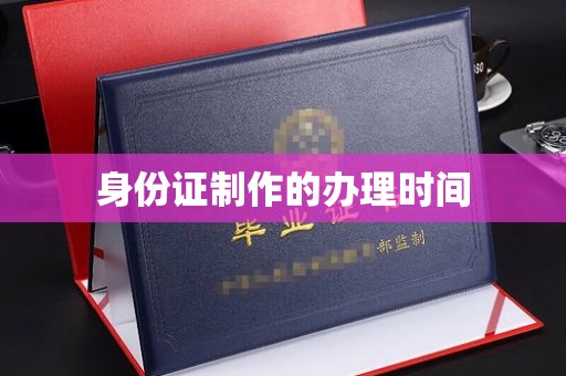 建湖身份证制作的办理时间