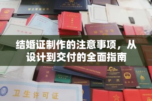 建湖结婚证制作的注意事项，从设计到交付的全面指南