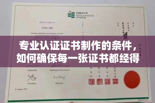 建湖专业认证证书制作的条件，如何确保每一张证书都经得起考验