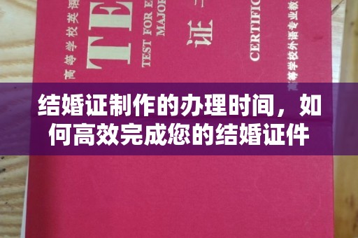 建湖结婚证制作的办理时间，如何高效完成您的结婚证件