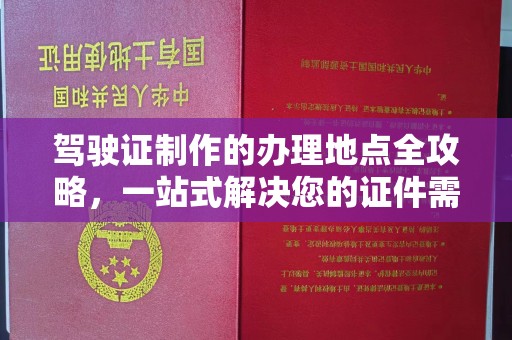 建湖驾驶证制作的办理地点全攻略，一站式解决您的证件需求