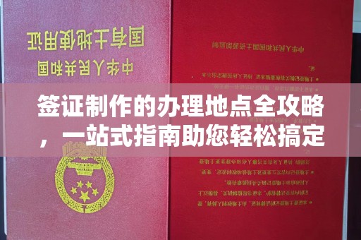 建湖签证制作的办理地点全攻略，一站式指南助您轻松搞定签证