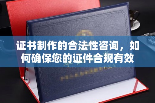 建湖证书制作的合法性咨询，如何确保您的证件合规有效