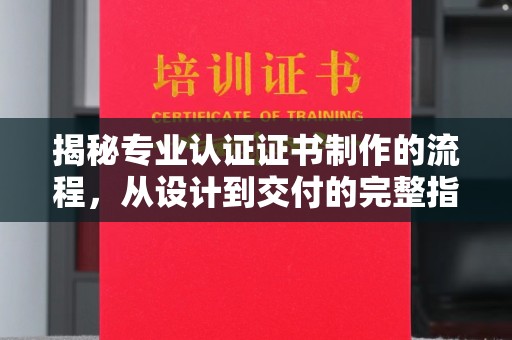 建湖揭秘专业认证证书制作的流程，从设计到交付的完整指南
