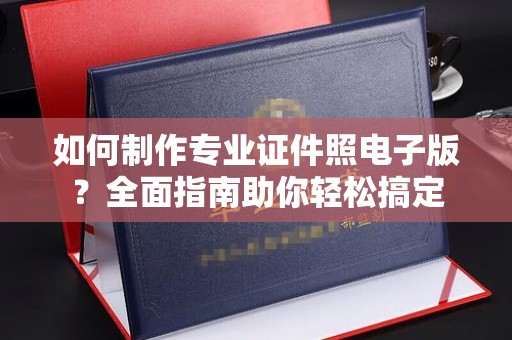 建湖如何制作专业证件照电子版？全面指南助你轻松搞定