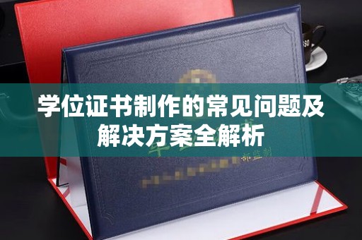 建湖学位证书制作的常见问题及解决方案全解析