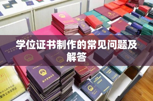 建湖学位证书制作的常见问题及解答