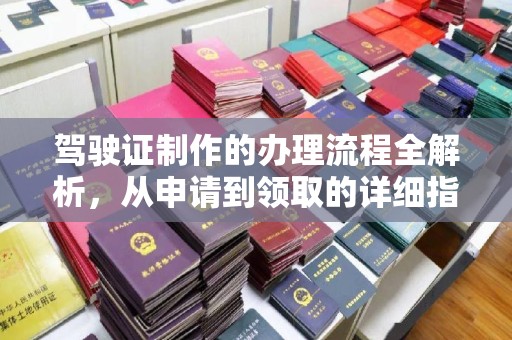 建湖驾驶证制作的办理流程全解析，从申请到领取的详细指南