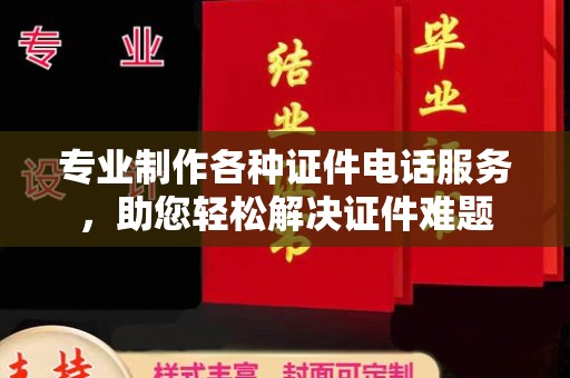 建湖专业制作各种证件电话服务，助您轻松解决证件难题