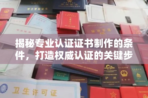 建湖揭秘专业认证证书制作的条件，打造权威认证的关键步骤