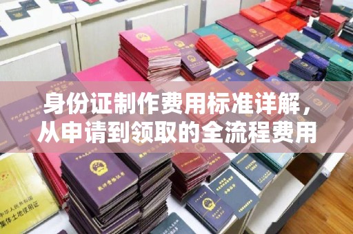 建湖身份证制作费用标准详解，从申请到领取的全流程费用解析