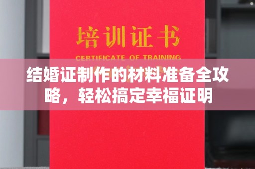 建湖结婚证制作的材料准备全攻略，轻松搞定幸福证明