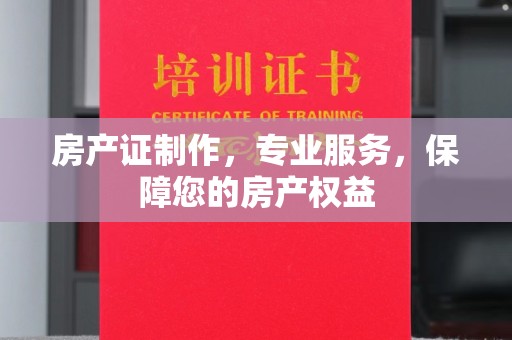 建湖房产证制作，专业服务，保障您的房产权益