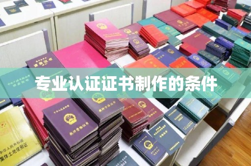 建湖专业认证证书制作的条件