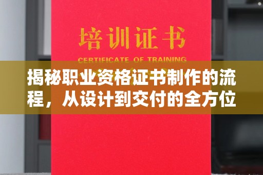 建湖揭秘职业资格证书制作的流程，从设计到交付的全方位解析