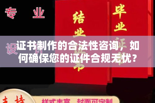 建湖证书制作的合法性咨询，如何确保您的证件合规无忧？