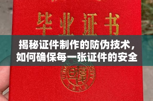 建湖揭秘证件制作的防伪技术，如何确保每一张证件的安全与真实