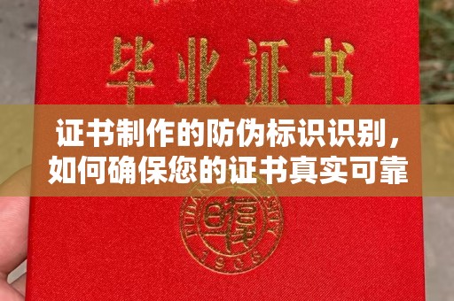 建湖证书制作的防伪标识识别，如何确保您的证书真实可靠