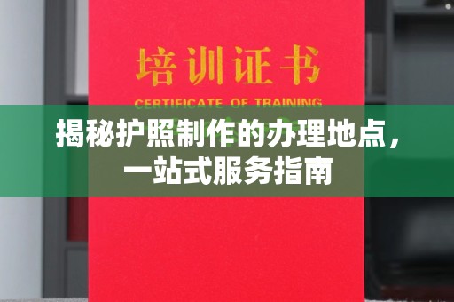 建湖揭秘护照制作的办理地点，一站式服务指南