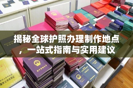 建湖揭秘全球护照办理制作地点，一站式指南与实用建议