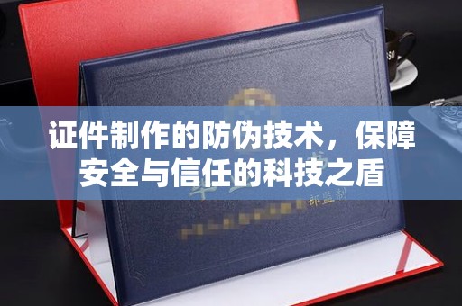 建湖证件制作的防伪技术，保障安全与信任的科技之盾